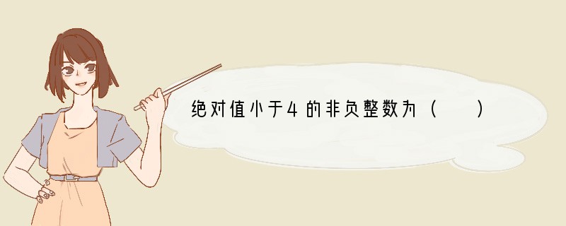 绝对值小于4的非负整数为（　　）A．1，2，3B．0，1，2C．0，1，2，3D．0